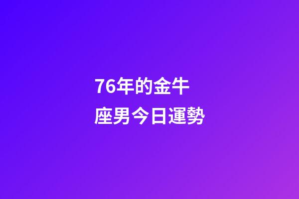 76年的金牛座男今日運勢-第1張-星座運勢-玄機派
