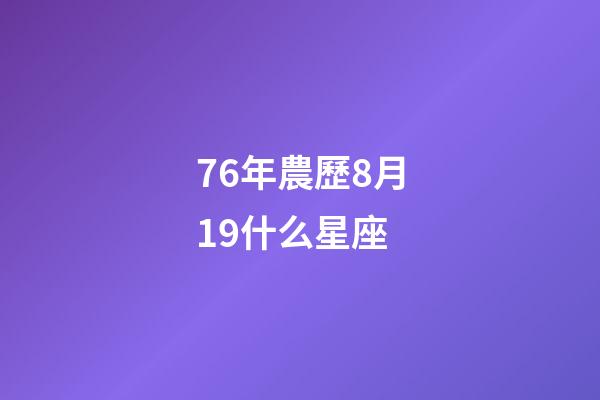 76年農歷8月19什么星座-第1張-星座運勢-玄機派