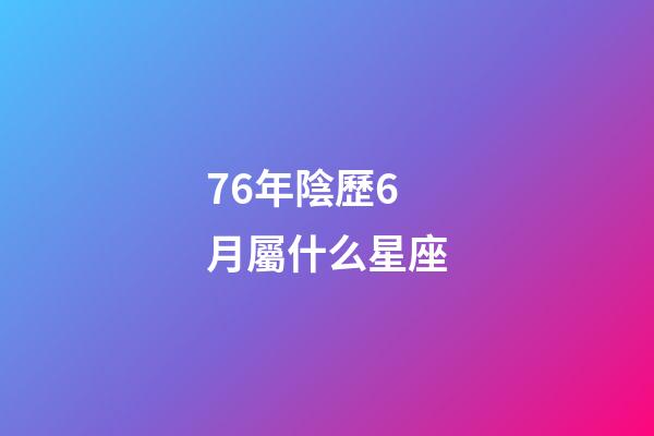 76年陰歷6月屬什么星座-第1張-星座運(yùn)勢(shì)-玄機(jī)派