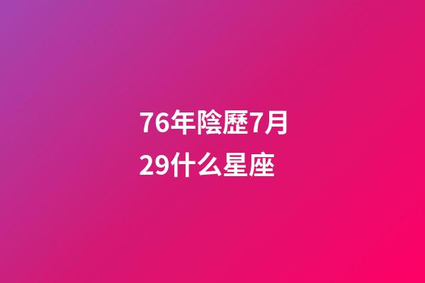 76年陰歷7月29什么星座-第1張-星座運勢-玄機派