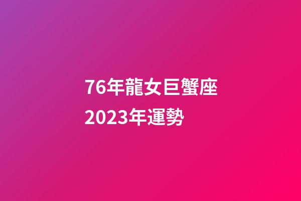 76年龍女巨蟹座2023年運勢-第1張-星座運勢-玄機派