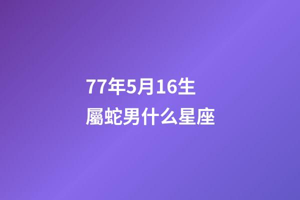 77年5月16生屬蛇男什么星座-第1張-星座運(yùn)勢(shì)-玄機(jī)派
