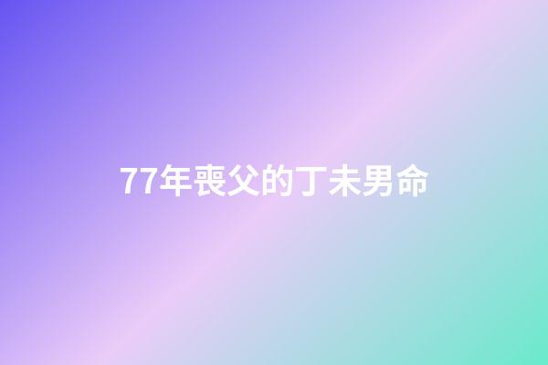 77年喪父的丁未男命