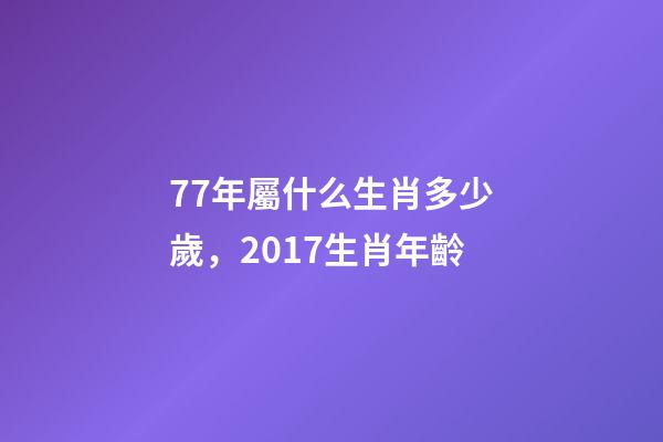 77年屬什么生肖多少歲，2017生肖年齡-第1張-觀點-玄機派