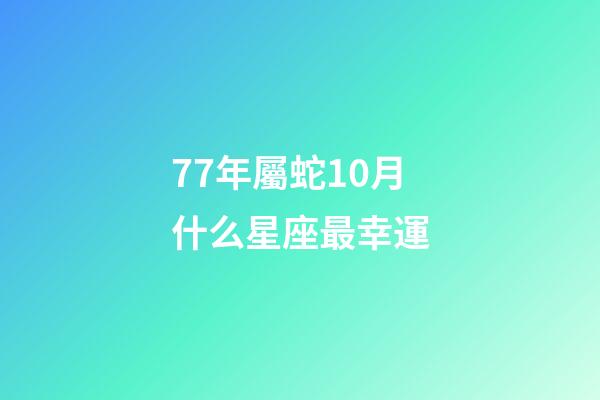 77年屬蛇10月什么星座最幸運-第1張-星座運勢-玄機派