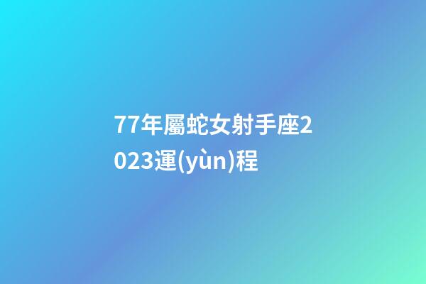 77年屬蛇女射手座2023運(yùn)程-第1張-星座運(yùn)勢-玄機(jī)派