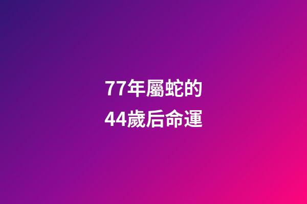 77年屬蛇的44歲后命運(人過中年!)-第1張-觀點-玄機派