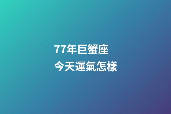 77年巨蟹座今天運氣怎樣-第1張-星座運勢-玄機派