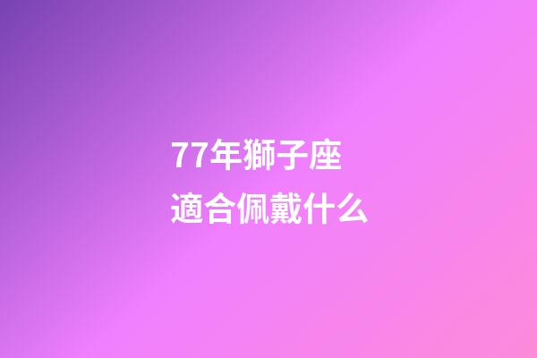77年獅子座適合佩戴什么-第1張-星座運勢-玄機派