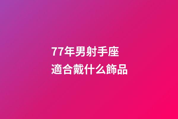 77年男射手座適合戴什么飾品-第1張-星座運(yùn)勢(shì)-玄機(jī)派