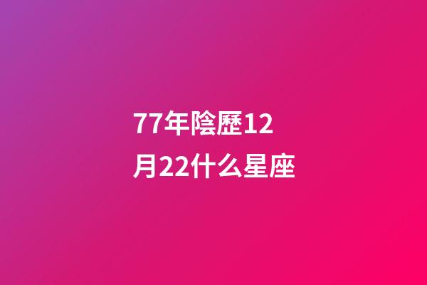 77年陰歷12月22什么星座-第1張-星座運勢-玄機派