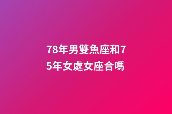 78年男雙魚座和75年女處女座合嗎