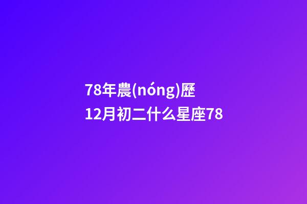 78年農(nóng)歷12月初二什么星座78-第1張-星座運(yùn)勢-玄機(jī)派