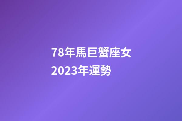 78年馬巨蟹座女2023年運勢-第1張-星座運勢-玄機派