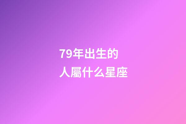 79年出生的人屬什么星座-第1張-星座運勢-玄機派