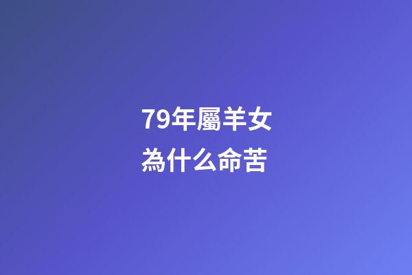 79年屬羊女為什么命苦(屬羊的女人，命真的很苦嗎？純屬以訛傳訛!四個看法!)-第1張-觀點-玄機(jī)派