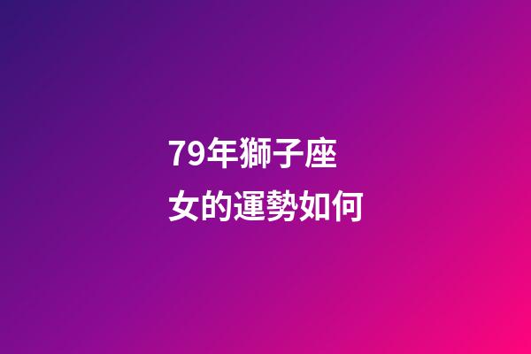 79年獅子座女的運勢如何-第1張-星座運勢-玄機派