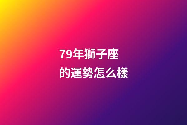 79年獅子座的運勢怎么樣-第1張-星座運勢-玄機派