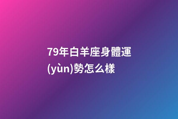 79年白羊座身體運(yùn)勢怎么樣-第1張-星座運(yùn)勢-玄機(jī)派