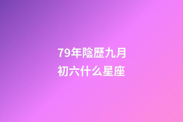 79年陰歷九月初六什么星座-第1張-星座運(yùn)勢(shì)-玄機(jī)派
