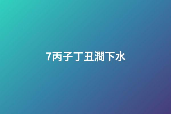 7.丙子丁丑澗下水