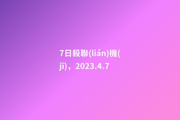 7日殺聯(lián)機(jī)，2023.4.7-第1張-觀點(diǎn)-玄機(jī)派