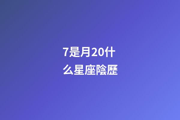 7是月20什么星座陰歷-第1張-星座運勢-玄機派