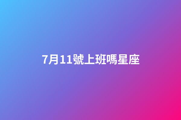 7月11號上班嗎星座-第1張-星座運勢-玄機派