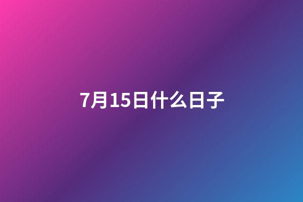 7月15日什么日子（陽(yáng)歷7月15日是什么節(jié)日）-第1張-星座運(yùn)勢(shì)-玄機(jī)派