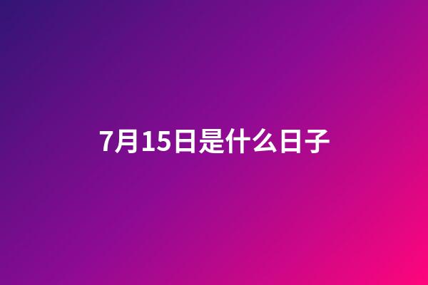 7月15日是什么日子（陽歷7月15日是什么節(jié)日）-第1張-星座運(yùn)勢-玄機(jī)派