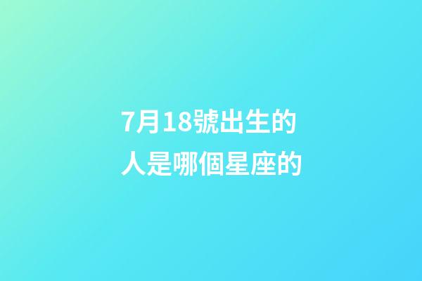 7月18號出生的人是哪個星座的-第1張-星座運勢-玄機派