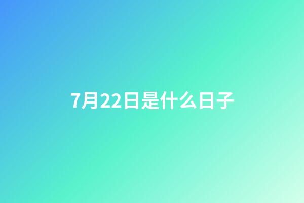 7月22日是什么日子（7.22是什么日子）-第1張-星座運勢-玄機派