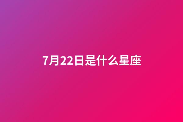 7月22日是什么星座（7月22日是巨蟹座還是獅子座）-第1張-星座運勢-玄機派
