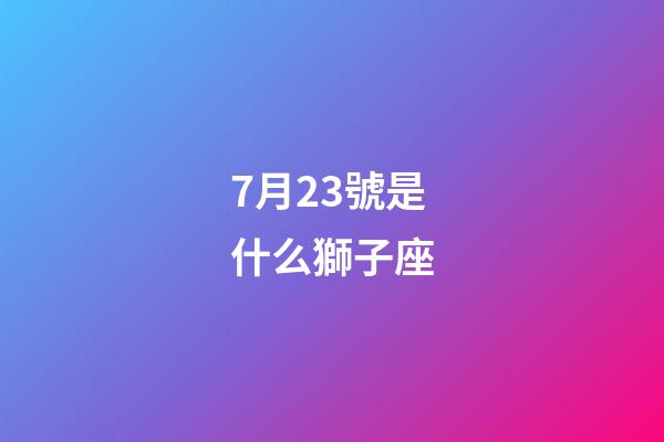 7月23號是什么獅子座-第1張-星座運勢-玄機派