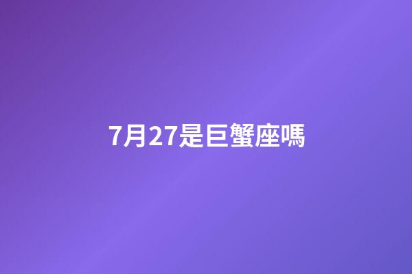 7月27是巨蟹座嗎-第1張-星座運(yùn)勢-玄機(jī)派