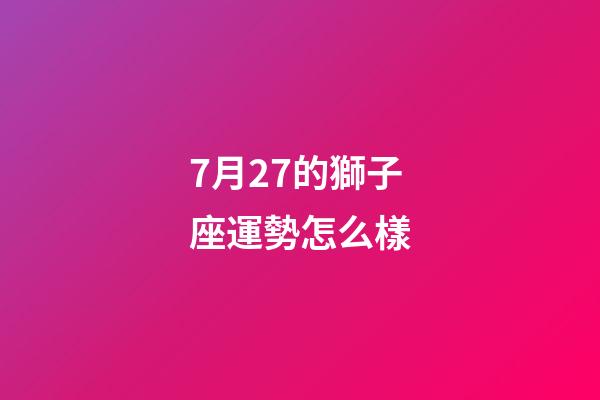 7月27的獅子座運勢怎么樣-第1張-星座運勢-玄機派