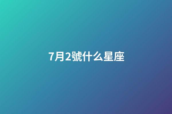 7月2號什么星座（7月2日是什么星座性格）-第1張-星座運勢-玄機派