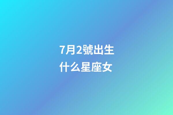 7月2號出生什么星座女-第1張-星座運勢-玄機派