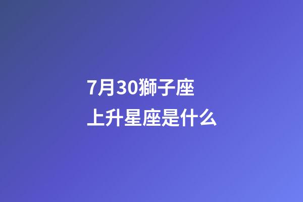7月30獅子座上升星座是什么-第1張-星座運(yùn)勢(shì)-玄機(jī)派