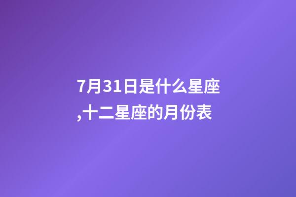 7月31日是什么星座,十二星座的月份表(星座的月份表)-第1張-觀點-玄機派