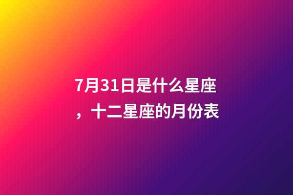 7月31日是什么星座，十二星座的月份表(星座的月份表)-第1張-觀點-玄機派