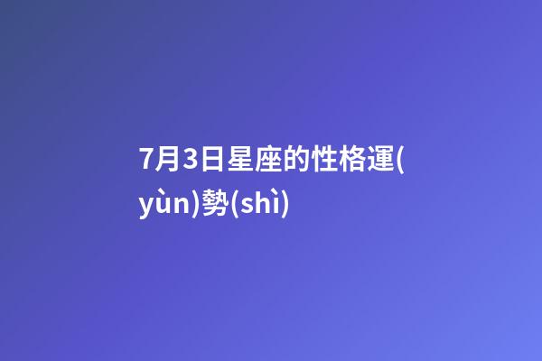 7月3日星座的性格運(yùn)勢(shì)-第1張-星座運(yùn)勢(shì)-玄機(jī)派