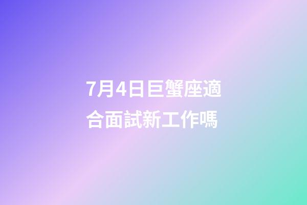 7月4日巨蟹座適合面試新工作嗎-第1張-星座運勢-玄機派