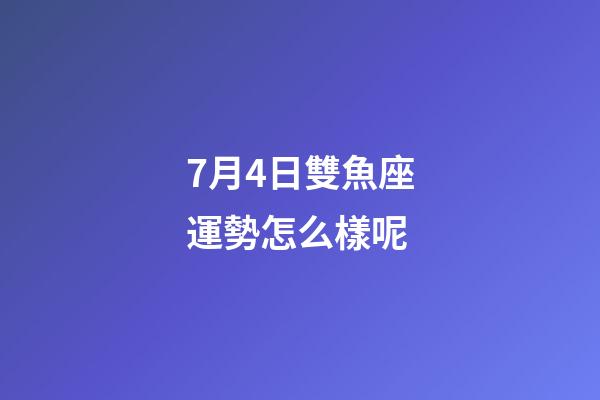 7月4日雙魚座運勢怎么樣呢-第1張-星座運勢-玄機派