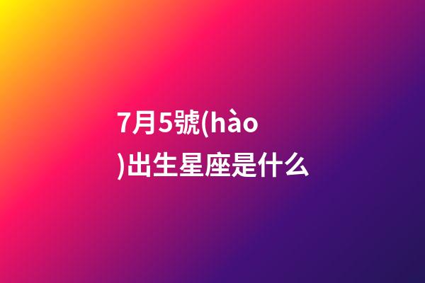 7月5號(hào)出生星座是什么-第1張-星座運(yùn)勢(shì)-玄機(jī)派