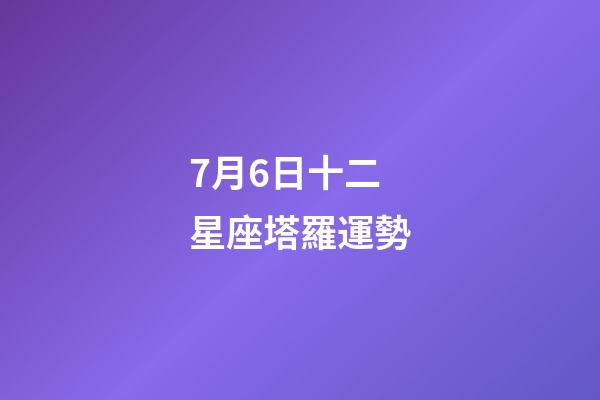 7月6日十二星座塔羅運勢-第1張-星座運勢-玄機派