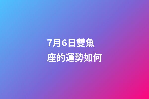7月6日雙魚座的運勢如何-第1張-星座運勢-玄機派