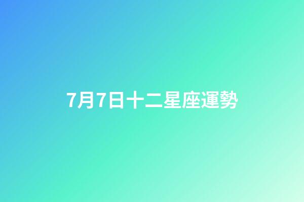 7月7日十二星座運勢-第1張-星座運勢-玄機派