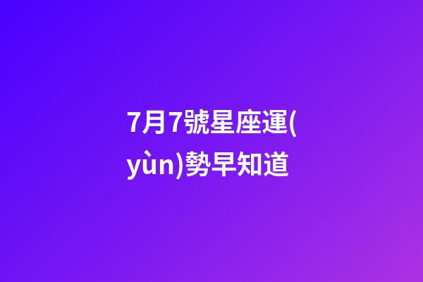 7月7號星座運(yùn)勢早知道-第1張-星座運(yùn)勢-玄機(jī)派
