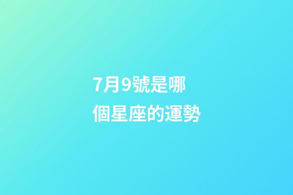 7月9號是哪個星座的運勢-第1張-星座運勢-玄機派
